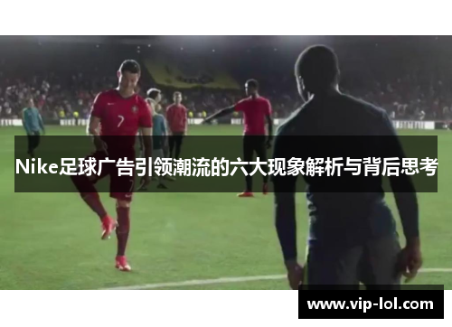 Nike足球广告引领潮流的六大现象解析与背后思考