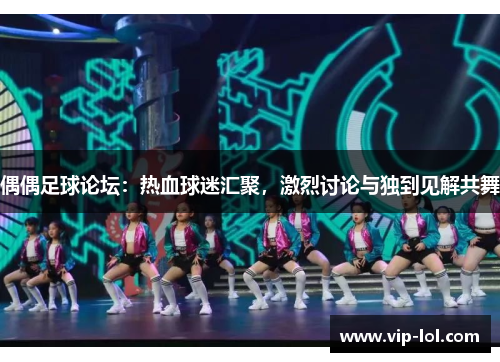 偶偶足球论坛：热血球迷汇聚，激烈讨论与独到见解共舞