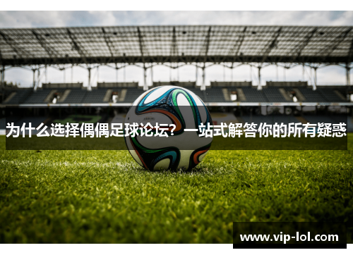 为什么选择偶偶足球论坛？一站式解答你的所有疑惑