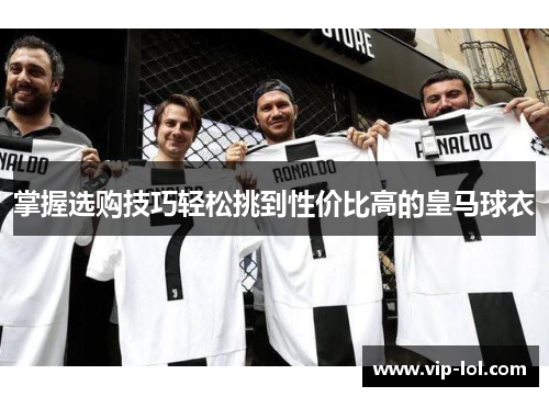 掌握选购技巧轻松挑到性价比高的皇马球衣