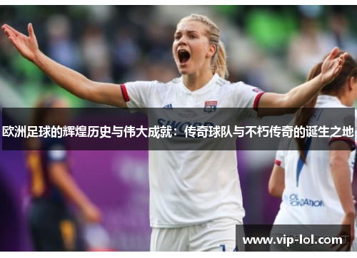 欧洲足球的辉煌历史与伟大成就：传奇球队与不朽传奇的诞生之地