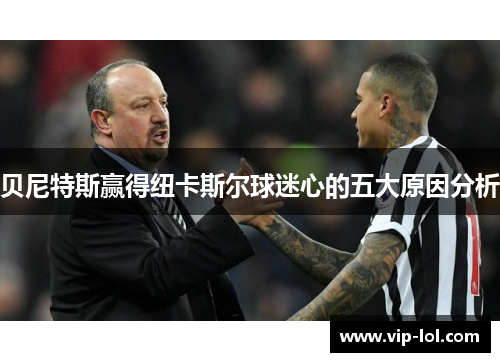 贝尼特斯赢得纽卡斯尔球迷心的五大原因分析