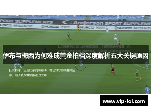 伊布与梅西为何难成黄金拍档深度解析五大关键原因