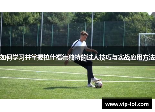 如何学习并掌握拉什福德独特的过人技巧与实战应用方法