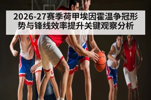 2026-27赛季荷甲埃因霍温争冠形势与锋线效率提升关键观察分析